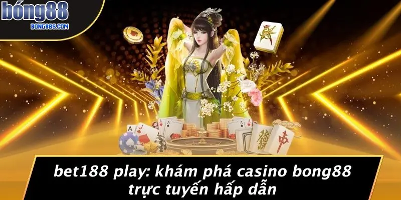 Bet188 Play: Khám Phá Casino BONG88 Trực Tuyến Hấp Dẫn 1 Bet188 Play