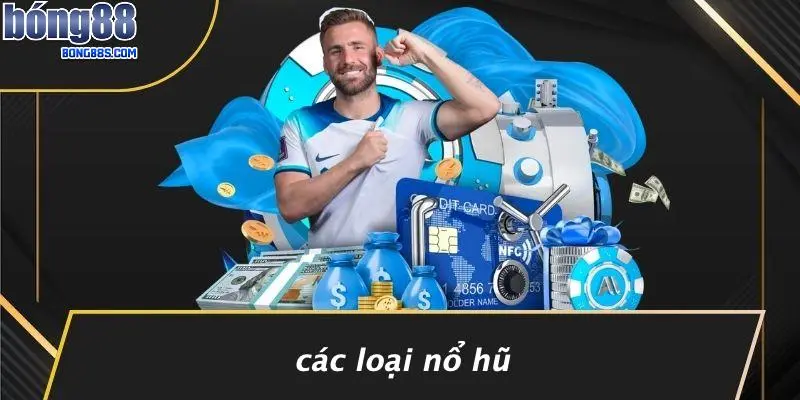 NỔ HŨ BONG88 1 Các Loại Nổ Hũ