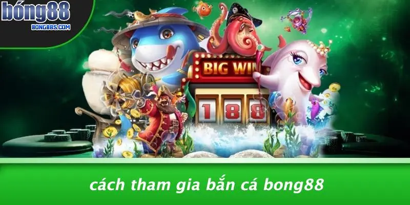 BẮN CÁ BONG88 2 Cách Tham Gia Bắn Cá BONG88