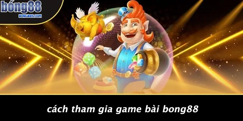 GAME BÀI BONG88 4 Cách Tham Gia Game Bài BONG88