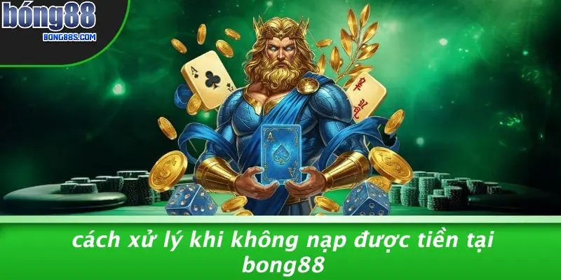 NẠP TIỀN BONG88 4 Cách Xử Lý Khi Không Nạp Được Tiền Tại BONG88