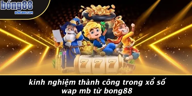 Xổ Số Wap Mb: Đón Nhận Cơ Hội Trúng Lớn Với Một Nhấp Chuột 5 Kinh Nghiệm Thành Công Trong Xổ Số Wap Mb Từ BONG88