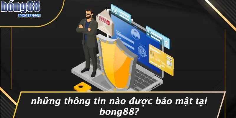 CHÍNH SÁCH BẢO MẬT 1 Những Thông Tin Nào Được Bảo Mật Tại BONG88?
