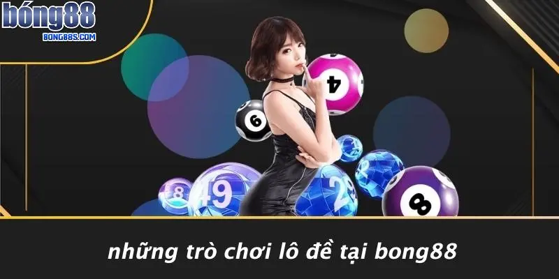 Nhà Cái Lô Đề Nào Uy Tín Nhất: BONG88 Nhanh An Toàn, Uy Tín 4 Những Trò Chơi Lô Đề Tại BONG88