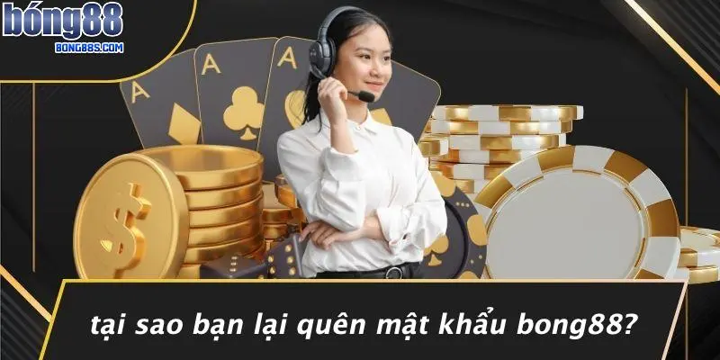 QUÊN MẬT KHẨU BONG88 1 Tại Sao Bạn Lại Quên Mật Khẩu BONG88?
