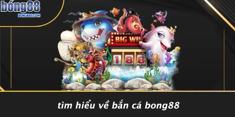 BẮN CÁ BONG88 1 Tìm Hiểu Về Bắn Cá BONG88